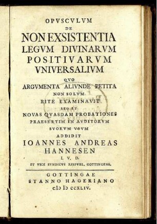 Opusculum De Non Exsistentia Legum Divinarum Positivarum Universalium : Quo Argumanta Aliunde Petita Non Solum Rite Examinavit Sed Et Novas Quasdam Probationes Praesertim In Auditorium Suorum Usum Addidit