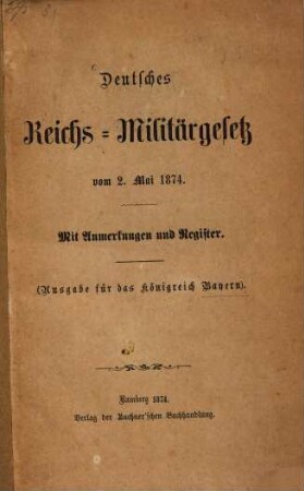 Deutsches Reichs-Militärgesetz vom 2. Mai 1874 : Mit Anmerkungen und Register. (Ausgabe für das K. Bayern)