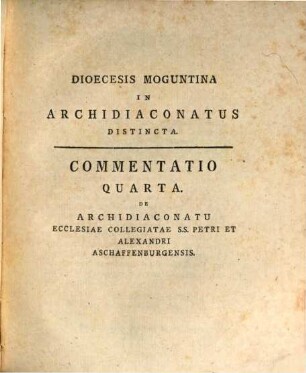 Commentatio Quarta De Archidiaconatu Ecclesiae Collegiatae S.S. Petri Et Alexandri Aschaffenburgensis E Documentis Originalibus Et Authenticis Eruta