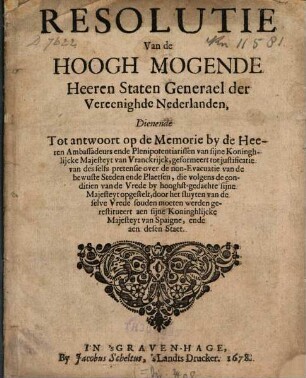 Resolutie Van de Hoogh Mogende Heeren Staten Generael der Vereenighde Nederlanden, Dienende Tot antwoort op de Memorie by de Heeren Ambassadeurs ...van Vranckrijck, geformeert tot justificatie van des selfs pretensie over de non-Evacuatie van de bewuste Steden ...