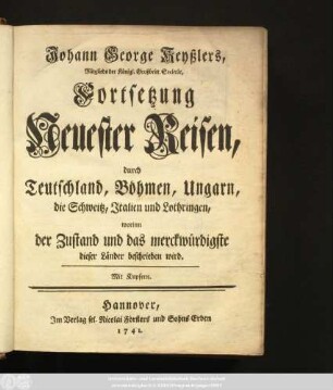 Theil 2: Fortsetzung Neuester Reisen, durch Teutschland, Böhmen, Ungarn, die Schweitz, Jtalien und Lothringen, worinn der Zustand und das merckwürdigste dieser Länder beschrieben wird : Mit Kupfern