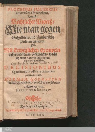 Processus Juridicus contra sagas & veneficos, Das ist: Rechtlicher Proceß/ Wie man gegen Unholdten vnd Zauberische Personen verfahren soll : Mit Erweglichen Exempeln vnd wunderbaren Geschichten/ welche sich durch Hexerey zugetragen/ außführlich erkläret.