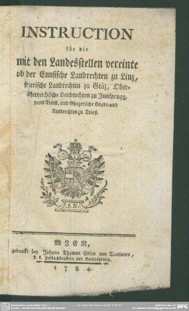 Instruction für die mit den Landesstellen vereinte ob der Ennsische Landrechten zu Linz, steurische Landrechten zu Gräz, Oberösterreichische Landrechten zu Innsprugg, dann Triest, und Görzerische Stadt- und Landrechten zu Triest