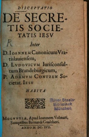 Disceptatio de secretis Societatis Iesu : inter Ioannem canonicum Vratislaviensem, Ludovicum iurisconsultum Brandeburgicum, Adamum Contzen habita