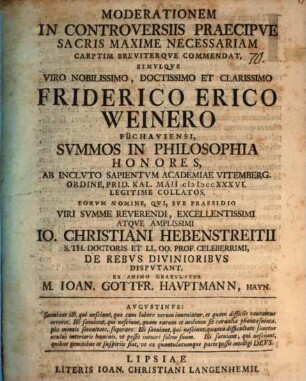 Moderationem in controversiis praecipue sacris maxime necessariam carptim breviterque commendat, simulque viro ... Friderico Erico Weinero ... summos in philosophia honores ... eorum nomine qui sub praesidio ... Io. Christiani Hebenstreitii ... de rebus divinioribus disputant, ex animo gratulatur M. Ioann. Gottfr. Hauptmann