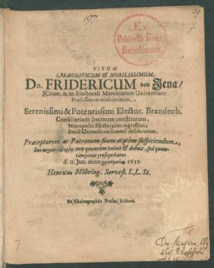 Virum Magnificum & Nobilissimum, Dn. Fridericum von Iena/ ICtum, in Electorali Marchiarum Universitate Professorem celeberrimum ... Praeceptorem ac Patronum suum aetatem suspiciendum ... prosequebatur d. II. Iun. ... 1655