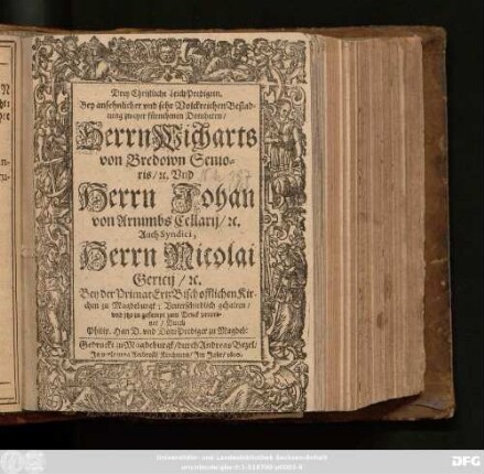 Drey Christliche LeichPredigten : Bey ansehnlicher und sehr Volckreichen Bestadtung zweyer führnehmen Domherrn/ Herrn Wicharts von Bredown Senioris/ [et]c. Und Herrn Johan von Arnimbs Cellarii/ [et]c. Auch Syndici, Herrn Nicolai Gericii/ [et]c. Bey der Primat Ertz Bischofflichen Kirchen zu Magdeburgk