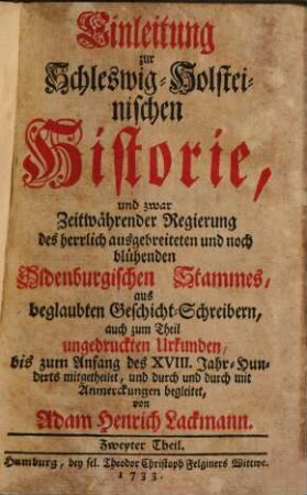 Einleitung zur Schleswig-Holsteinischen Historie : ... zeitwährender Regierung des Oldenburgischen Stamms .... 2. Th.