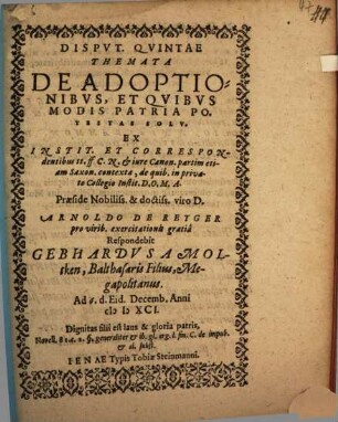 Dispvt. Qvintae Themata De Adoptionibvs, Et Qvibvs Modis Patria Potestas Solv. : Ex Instit. Et Correspondentibus tt. ff C. N. & iure Canon. partim etiam Saxon. contexta, de quib. in privato Collegio Instit. D.O.M.A.