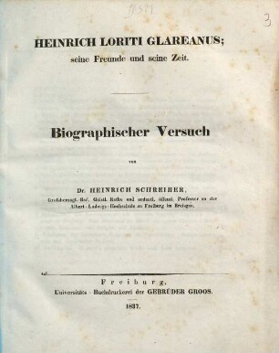 Heinrich Loriti Glareanus : seine Freunde und seine Zeit ; biographischer Versuch ; [... gekrönter Dichter, Philolog und Mathematiker aus dem sechzehnten Jahrhundert ; Biographische Mittheilung zur jährlichen Gedächtnisfeier an der Albert-Ludwigs-Hochschule zu Freiburg im Breisgau]