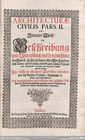 2: Architectura civilis oder Beschreibung und Vorreissung vieler vornehmer Dachwerck, als hoher Helmen, Creutzdächer, Wiederkehrungen, Welscher Hauben, auch Kelter, Fallbrücken : Item, allerley Pressen, Schnecken oder Windelstiegen und andern dergleichen Mechanischen Fabrichen