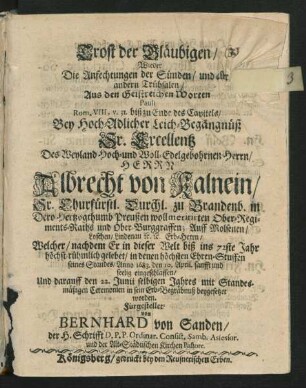 Trost der Gläubigen/ Wieder Die Anfechtungen der Sünden/ und aller andern Trübsalen/ Aus den Geistreichen Worten Pauli Rom. VIII, v. 31. biß zu Ende des Capitels : Bey Hoch-Adlicher Leich-Begängnüß Sr. Excellentz ... Albrecht von Kalnein .... Welcher .... Anno 1683. den 10. April. sanfft und seelig eingeschlaffen/ Und darauff den 22. Junii ... beygesetzet worden. Fürgestellet