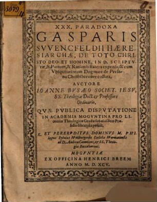 XXX. Paradoxa Gasparis Svvencfeldii Haeresiarchae, De Toto Christo Deo Et Homine, In D. Scriptvrae, S. Patrum, & Rationis statera expensa ...