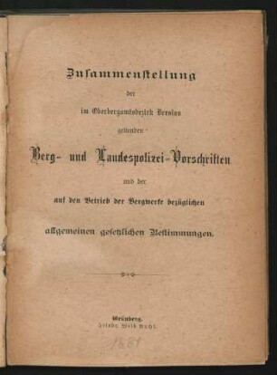Zusammenstellung der im Oberbergamtsbezirk Breslau geltenden Berg- und Landespolizei-Vorschriften und der auf den Betrieb der Bergwerke bezüglichen allgemeinen gesetzlichen Bestimmungen.