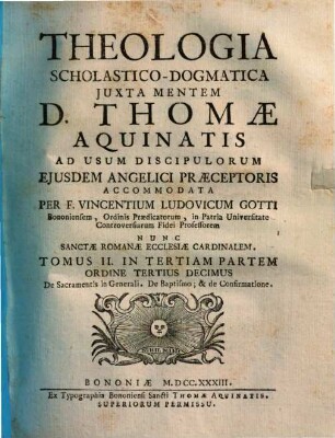 Vincentii Ludovici Gotti Theologia scholastico-dogmatica iuxta mentem D. Thomae Aquinatis, 13. Tomus II. in tertiam partem ordine tertius decimus De sacramentis in generali, de baptismo, & de confirmatione