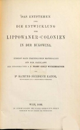 Das Entstehen und die Entwicklung der Lippowaner-Colonien in der Bukowina : zumeist nach urkundlichen Materialien aus dem Nachlasse des Finanzrathes a.D. Franz Adolf Wickenhauser