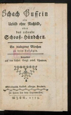 Schach Hussein ein Urbild ohne Nachbild, oder das redende Schooß-Hündchen : Ein dialogirtes Märchen in drey Aufzügen ; Aufgeführt auf den kaiserl. königl. privil. Theatern