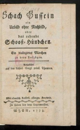 Schach Hussein ein Urbild ohne Nachbild, oder das redende Schooß-Hündchen : Ein dialogirtes Märchen in drey Aufzügen ; Aufgeführt auf den kaiserl. königl. privil. Theatern