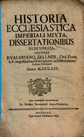Valeriani Zellner Historia ecclesiastica imperiali mixta dissertationibus elucubrata