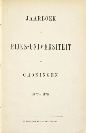 Jaarboek der Rijksuniversiteit te Groningen : geschiedenis der universiteit gedurende het studiejaar ... 1877/78, 1877/78