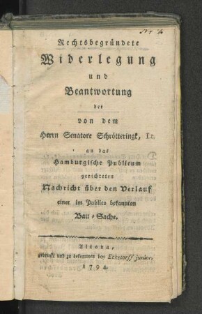 Rechtsbegründete Widerlegung und Beantwortung der von dem Herrn Senatore Schrötteringk, Lt. an das Hamburgische Publicum gerichteten Nachricht über den Verlauf einer im Publico bekannten Bau-Sache