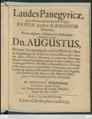 Laudes Panegyricae, quas divinas meretur & plane Regias Patriae pariter & Augustei Parens ... Dn. Augustus, Primas Germaniae, Ecclesiae Metropolitanae Magdeburgensis ... Dux Saxoniae ...