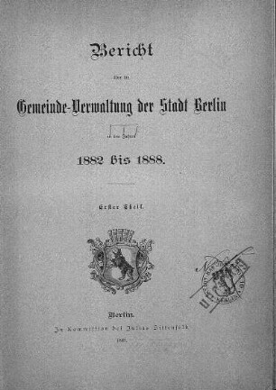1882/1888,1: Bericht über die Gemeinde-Verwaltung der Stadt Berlin : in den Verwaltungs-Jahren ...