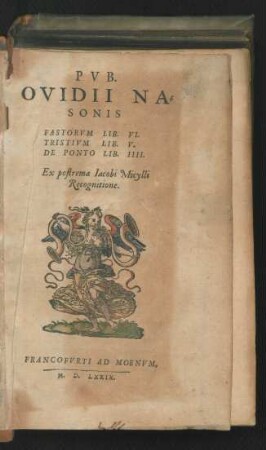 PVB.|| OVIDII NA=||SONIS || FASTORVM LIB. VI.|| TRISTIVM LIB. V.|| DE PONTO LIB. IIII.|| Ex postrema Iacobi Micylli || Recognitione.||(CL. PTOLEMAEI IN-||ERRANTIVM STELLARVM || significationes, per Nicolaum Leo-||nicum è Graeco trans-||latae.||)