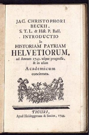 Jac. Christophori Beckii, S. T. L. & Hist. P. Basil. Introductio In Historiam Patriam Helvetiorum ad Annum 1743. usque progressa, & in usum Academicum concinnata.