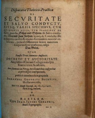Disputatio Theorico-Practica De Secvritate Et Salvo Condvctv, Eivsq. Variis Speciebvs : Cvm Qvibvsvis Aliis, Tvm Praecipvè De Salva guardia, Schutz vnd Schirm, de Salvo conductu, Von vnd Zum Rechten, itemq[ue] de Conductu illo in Imperio nostro Romano-Germanico maximè celebrato, periculosissimarum litium materiam frequentissimè praebente, vulgò Das Geleit