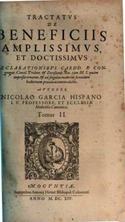 Tractatvs De Beneficiis Amplissimvs, Et Doctissimvs : Declarationibvs Cardinalivm S. Congregat. Concilii Trident. Et Decisionibvs Rotae, tàm M. S. quàm impreßis, firmatus, ornatus, et ad singulas materias secundum hodiernam praxim accomodatus ; Cum duplici Indice, vno Partium et Capitulorum, altero Rerum et Materiarum copiosißimo, 2