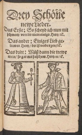 Drey Schöne newe Lieder : Das Erste. So scheyd ich nun mit schmertz/ von dir mein einigs Hertz/ [et]c. Das ander: Einiges Lieb getrewes Hertz/ dir ist verborgen/ [et]c. Das dritt: Müß dann die trewe mein/ so gar mit falschem Hertzen/ [et]c.