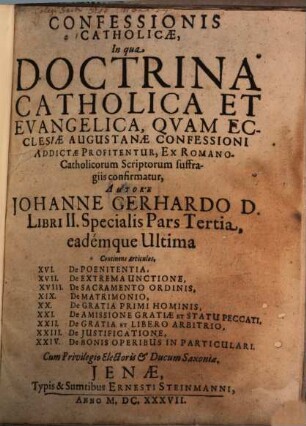 Confessionis Catholicae, in qua Doctrina Catholica Et Evangelica, Quam Ecclesiae Augustanae Confessioni addictae profitentur, ex Romano-Catholicorum Scriptorum suffragiis confirmatur Authore Johanne Gerhardo D. Liber ..., 2,3. Specialis Pars Tertia, continens Articulos, I. De Poenitentia ...