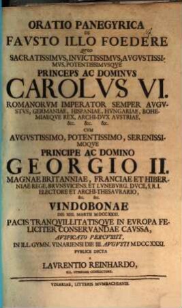 Oratio panegyrica de fausto illo foedere, quod ... Carolus VI. Romanorum Imperator ... cum ... Georgio II. Magnae Britanniae Rege ... Vindobonae d. XIII. Mart. 1731 ... percussit ...