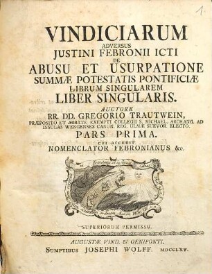 Vindiciarum Adversus Justini Febronii ICti De Abusu Et Usurpatione Summæ Potestatis Pontificiæ Librum Singularem Liber Singularis, Pars Prima : Cui accedit Nomenclator Febronianus &c.