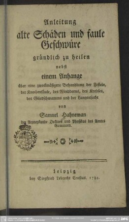 Anleitung alte Schäden und faule Geschwüre gründlich zu heilen : nebst einem Anhange über eine zweckmäsigere Behandlung der Fisteln, der Knochenfäule, des Winddorns, des Krebses, des Gliedschwamms und der Lungensucht