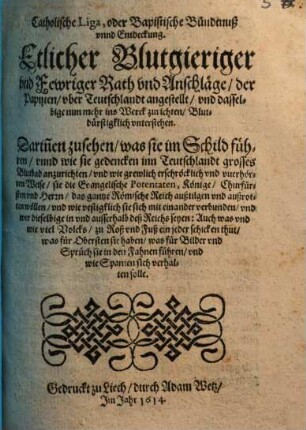 Catholische Liga oder Bapistische Bundnuß und Entdeckung etlicher blutgieriger ... Rath- und Anschläge