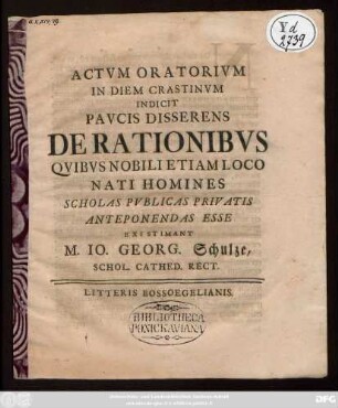 Actvm Oratorivm In Diem Crastinvm Indicit Pavcis Disserens De Rationibvs Qvibvs Nobili Etiam Loco Nati Homines Scholas Pvblicas Privatis Anteponendas Esse : [P. P. Numburgi d. XXV. mensis Aprilis A. MDCCXXXX.]
