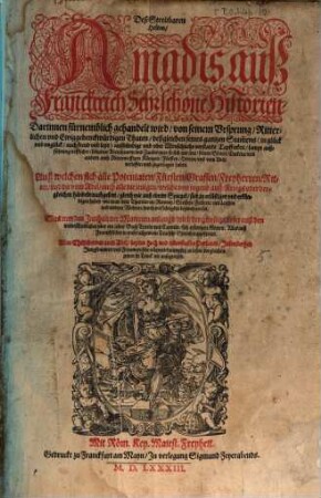 Deß streitbaren Helden Amadis auß Franckreich sehr schöne Historien : darinnen fürnemblich gehandelt wird von seinem Ursprung, ritterlichen und ewig gedenckwürdigen Thaten, dessgleichen seines gantzen Stammens ... sampt außführung trefflicher, seltzamer Abentheuren und Zaubereyen, so sich mit jme, seinen Sönen, Enckeln, und andern auch rittermessigen Königen, Fürsten, Herren, und vom Adel, verloffen und zugetragen haben... ; alles auß frantzösischer in unser allgemein teutsche Sprach transferiert. ..., 1