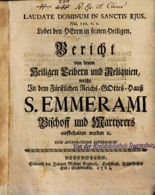 Bericht von denen Heiligen Leibern und Reliquien, welche In dem Fürstlichen Reichs-Gottes-Hauß S. Emmerami Bischoff und Martyrers aufbehalten werden