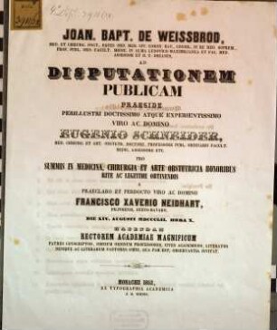 Joan. Bapt. De Weissbrod, med. et chirurg. doct. ... ad disputationem publicam praeside ... Eugenio Schneider, med. chirurg. et art. obstetr. doctore ... pro summis in medicina, chirurgia et arte obstetricia honoribus rite ac legitime obtinendis a ... Francisco Xaverio Neidhart, Diligensi, Suevo-Bavaro, die XIV. Augusti MDCCCLII. hora X. habendam ... invitat