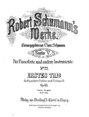 Robert Schumann's Werke, 5,22. = 5,2,3. Bd. 2, Trios. Nr. 3, Erstes Trio : für Pianoforte, Violine u. Violoncell ; op. 63. - Partitur (= Kl-St.) u. Stimmen. - 1880. - 49 S. + 2 St. - Pl.-Nr. R.S.22