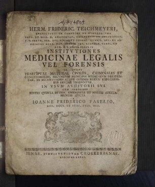 Herm. Frideric. Teichmeyeri, Hereditarii In Camsdorf Et Wenigeniena Phil. Et Med. D. Anatomiae, Chirvrgiae Et Botanices P.P.O. ... Institvtiones Medicinae Legalis Vel Forensis : In Qvibvs Praecipvae Materiae Civiles, Criminales Et Consistoriales, Secvndvm Principia Medicorvm Decidendae, Ex Recentissimis Atqve Optimis Eorvm Hypothesibvs Ervtae Tradvntvr, In Vsvm Avditorii Svi : Cvm Indicibvs