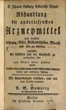 D. Johann Ludwig Leberecht Lösecke Abhandlung der auserlesensten Arzneymittel nach derselben Ursprung, Güte, Bestandtheilen, Maasse und Art zu würken ingleichen wie dieselben aus der Apothecke zu verschreiben sind : zum Nutzen seiner Zuhörer abgefaßt