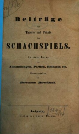 Beiträge zur Theorie und Praxis des Schachspiels : in einer Reihe von Abhandlungen, Partien, Räthseln etc., 1. 1846