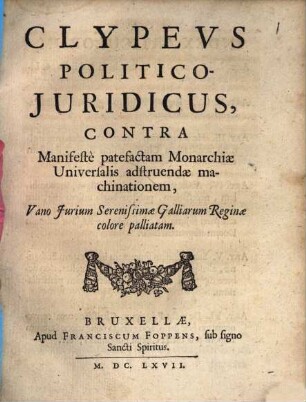 Clypeus politico-juridicus : contra manifeste patefactam Monarchiae universalis adstruendae machinationem vano jurium Ser. Galliarum Reginae colore palliatam