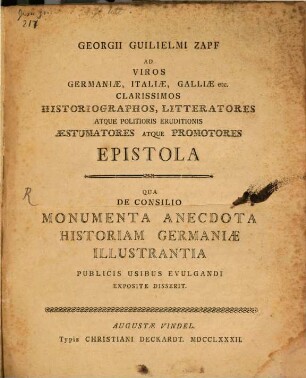 Georgii Guilielmi Zapf Ad Viros Germaniae, Italiae, Galliae etc. Clarissimos Historiographos, Litteratores Atque Politioris Eruditionis Aestumatores Atque Promotores Epistola Qua De Consilio Monumenta Anecdota Historiam Germaniae Illustrantia Publicis Usibus Evulgandi Exposite Disserit