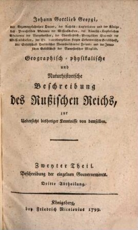 Johann Gottlieb Georgi, der Arzeneygelahrtheit Doctor ... Geographisch-physikalische und Naturhistorische Beschreibung des Rußischen Reichs : zur Uebersicht bisheriger Kenntnisse von demselben, 2,3. Beschreibung der einzelnen Gouvernements ; 3. Gouvernements des südlichen Landstrichs Rußlands