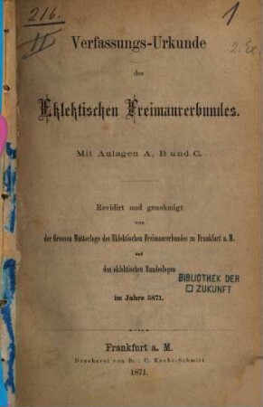 Verfassungs-Urkunde des Eklektischen Freimaurerbundes : Mit Anlagen A, B und C. Revidirt und genehmigt von der Grossen Mutterlage des Eklektischen Freimaurerbundes zu Frankfurt a. M. und den eklektischen Bundeslogen im Jahre 5871