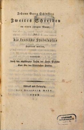 Johann Georg Schlossers Zweites Schreiben an einen jungen Mann, der die kritische Philosophie studiren wollte : veranlaßt durch den angehängten Aufsatz des Herrn Professor Kant über den Philosophen-Frieden